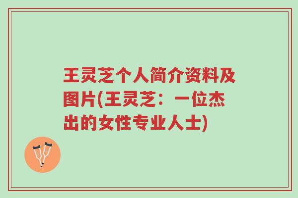 王灵芝个人简介资料及图片(王灵芝:一位杰出的女性专业人士)-第1张图片-超越 王灵芝个人简介资料及图片(王灵芝:一位杰出的女性专业人士)-第1张图片-超越