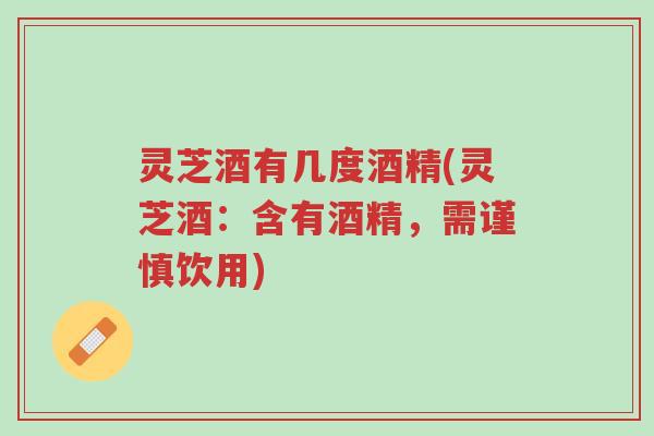 灵芝酒有几度酒精(灵芝酒:含有酒精,需谨慎饮用)-第1张图片-超越 灵芝酒有几度酒精(灵芝酒:含有酒精,需谨慎饮用)-第1张图片-超越