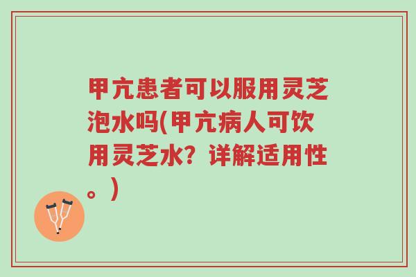 甲亢患者可以服用灵芝泡水吗(甲亢病人可饮用灵芝水?详解适用性。)-第1张图片-超越 甲亢患者可以服用灵芝泡水吗(甲亢病人可饮用灵芝水?详解适用性。)-第1张图片-超越