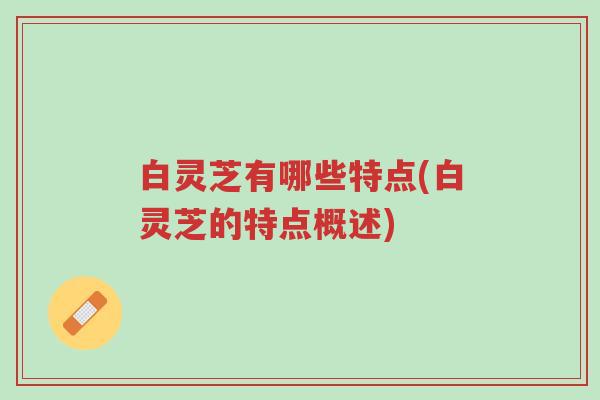 白灵芝有哪些特点(白灵芝的特点概述)-第1张图片-超越 白灵芝有哪些特点(白灵芝的特点概述)-第1张图片-超越