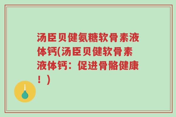 汤臣贝健氨糖软骨素液体钙(汤臣贝健软骨素液体钙:促进骨骼健康!)-第1张图片-超越 汤臣贝健氨糖软骨素液体钙(汤臣贝健软骨素液体钙:促进骨骼健康!)-第1张图片-超越