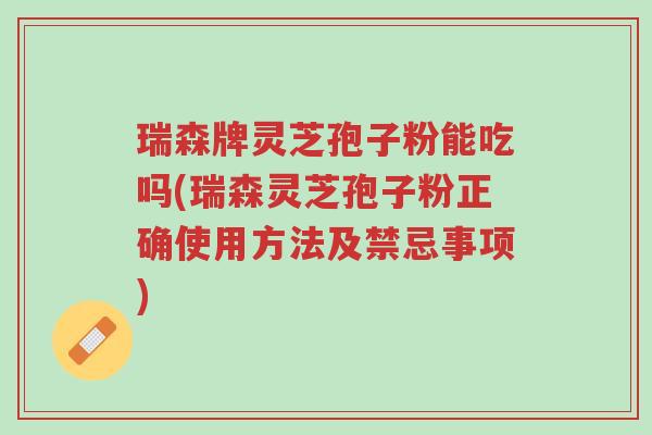 瑞森牌灵芝孢子粉能吃吗(瑞森灵芝孢子粉正确使用方法及禁忌事项)-第1张图片-超越 瑞森牌灵芝孢子粉能吃吗(瑞森灵芝孢子粉正确使用方法及禁忌事项)-第1张图片-超越