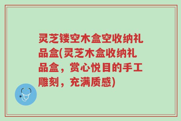 灵芝镂空木盒空收纳礼品盒(灵芝木盒收纳礼品盒,赏心悦目的手工雕刻,充满质感)-第1张图片-超越 灵芝镂空木盒空收纳礼品盒(灵芝木盒收纳礼品盒,赏心悦目的手工雕刻,充满质感)-第1张图片-超越