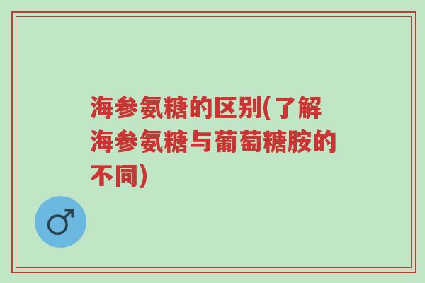 海参氨糖的区别(了解海参氨糖与葡萄糖胺的不同)-第1张图片-超越 海参氨糖的区别(了解海参氨糖与葡萄糖胺的不同)-第1张图片-超越