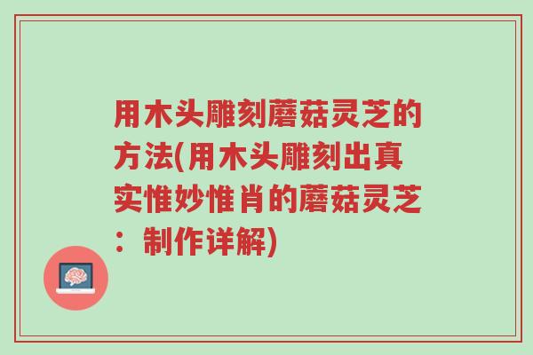 用木头雕刻蘑菇灵芝的方法(用木头雕刻出真实惟妙惟肖的蘑菇灵芝:制作详解)-第1张图片-超越 用木头雕刻蘑菇灵芝的方法(用木头雕刻出真实惟妙惟肖的蘑菇灵芝:制作详解)-第1张图片-超越