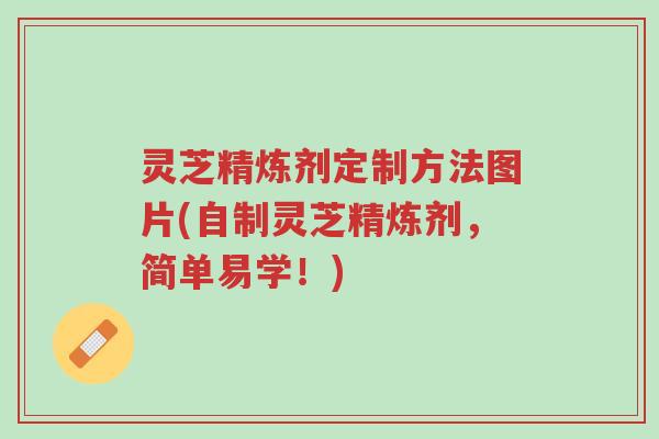 灵芝精炼剂定制方法图片(自制灵芝精炼剂，简单易学！)-第1张图片-超越