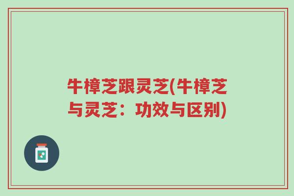 牛樟芝跟灵芝(牛樟芝与灵芝:功效与区别)-第1张图片-超越 牛樟芝跟灵芝(牛樟芝与灵芝:功效与区别)-第1张图片-超越