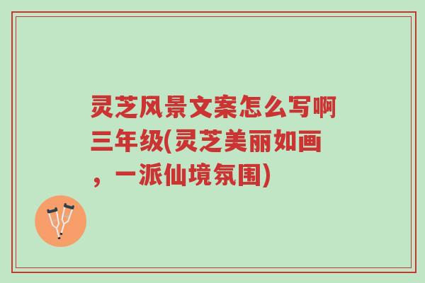 灵芝风景文案怎么写啊三年级(灵芝美丽如画,一派仙境氛围)-第1张图片-超越 灵芝风景文案怎么写啊三年级(灵芝美丽如画,一派仙境氛围)-第1张图片-超越