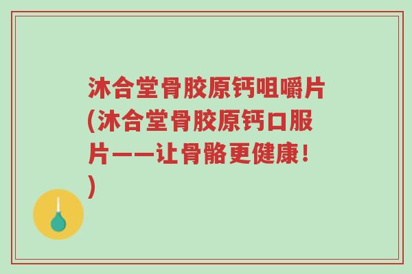 沐合堂骨胶原钙咀嚼片(沐合堂骨胶原钙口服片——让骨骼更健康!)-第1张图片-超越 沐合堂骨胶原钙咀嚼片(沐合堂骨胶原钙口服片——让骨骼更健康!)-第1张图片-超越