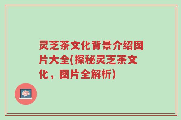 灵芝茶文化背景介绍图片大全(探秘灵芝茶文化,图片全解析)-第1张图片-超越 灵芝茶文化背景介绍图片大全(探秘灵芝茶文化,图片全解析)-第1张图片-超越