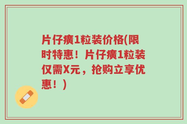 片仔癀1粒装价格(限时特惠!片仔癀1粒装仅需X元,抢购立享优惠!)-第1张图片-超越 片仔癀1粒装价格(限时特惠!片仔癀1粒装仅需X元,抢购立享优惠!)-第1张图片-超越