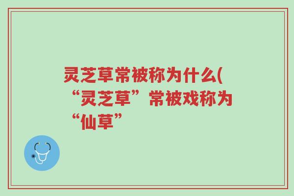 灵芝草常被称为什么(“灵芝草”常被戏称为“仙草”-第1张图片-超越 灵芝草常被称为什么(“灵芝草”常被戏称为“仙草”-第1张图片-超越