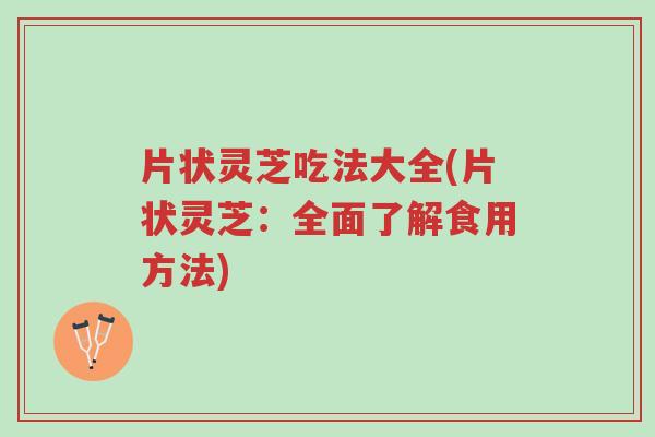片状灵芝吃法大全(片状灵芝:全面了解食用方法)-第1张图片-超越 片状灵芝吃法大全(片状灵芝:全面了解食用方法)-第1张图片-超越