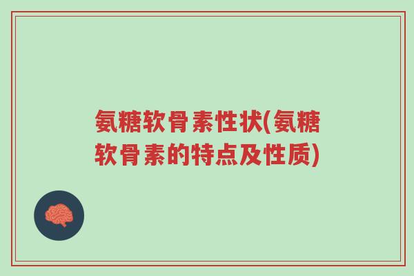 氨糖软骨素性状(氨糖软骨素的特点及性质)-第1张图片-超越 氨糖软骨素性状(氨糖软骨素的特点及性质)-第1张图片-超越