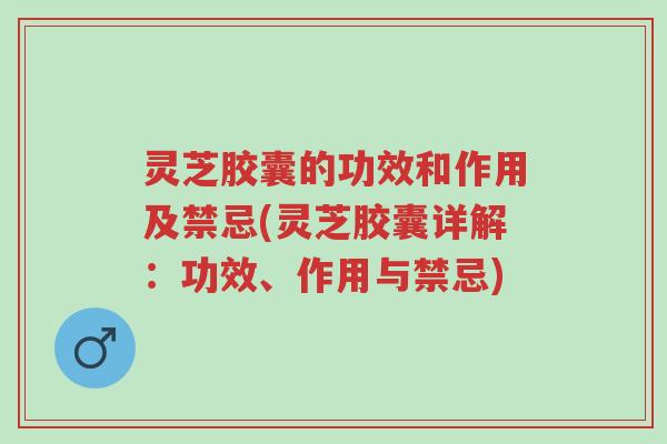 灵芝胶囊的功效和作用及禁忌(灵芝胶囊详解:功效、作用与禁忌)-第1张图片-超越 灵芝胶囊的功效和作用及禁忌(灵芝胶囊详解:功效、作用与禁忌)-第1张图片-超越