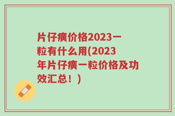 片仔癀价格2023一粒有什么用(2023年片仔癀一粒价格及功效汇总！)-第1张图片-超越