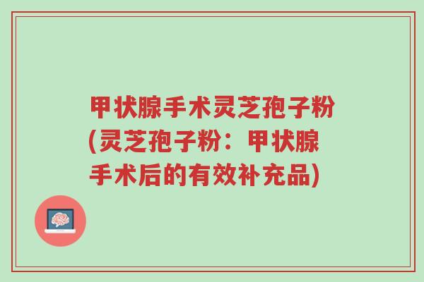 甲状腺手术灵芝孢子粉(灵芝孢子粉:甲状腺手术后的有效补充品)-第1张图片-超越 甲状腺手术灵芝孢子粉(灵芝孢子粉:甲状腺手术后的有效补充品)-第1张图片-超越
