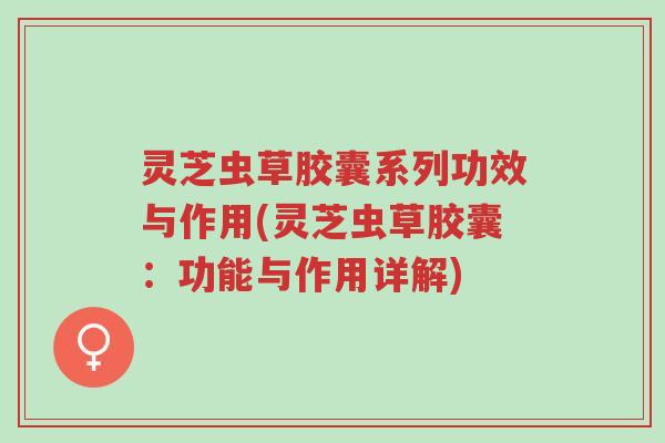 灵芝虫草胶囊系列功效与作用(灵芝虫草胶囊:功能与作用详解)-第1张图片-超越 灵芝虫草胶囊系列功效与作用(灵芝虫草胶囊:功能与作用详解)-第1张图片-超越