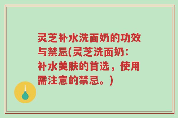 灵芝补水洗面奶的功效与禁忌(灵芝洗面奶:补水美肤的首选,使用需注意的禁忌。)-第1张图片-超越 灵芝补水洗面奶的功效与禁忌(灵芝洗面奶:补水美肤的首选,使用需注意的禁忌。)-第1张图片-超越