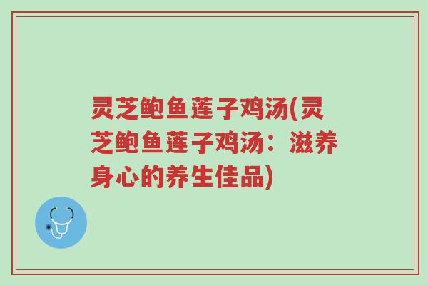 灵芝鲍鱼莲子鸡汤(灵芝鲍鱼莲子鸡汤:滋养身心的养生佳品)-第1张图片-超越 灵芝鲍鱼莲子鸡汤(灵芝鲍鱼莲子鸡汤:滋养身心的养生佳品)-第1张图片-超越