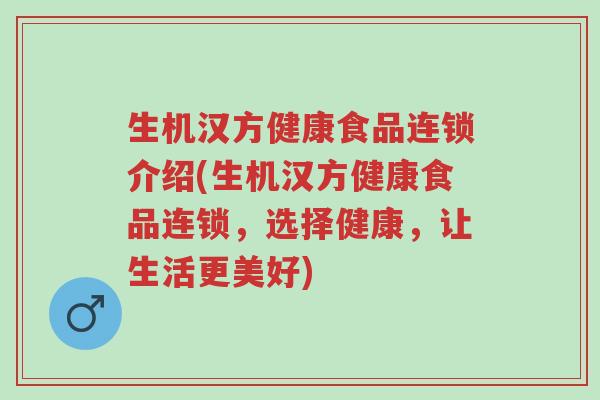 生机汉方健康食品连锁介绍(生机汉方健康食品连锁,选择健康,让生活更美好)-第1张图片-超越 生机汉方健康食品连锁介绍(生机汉方健康食品连锁,选择健康,让生活更美好)-第1张图片-超越