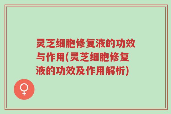 灵芝细胞修复液的功效与作用(灵芝细胞修复液的功效及作用解析)-第1张图片-超越 灵芝细胞修复液的功效与作用(灵芝细胞修复液的功效及作用解析)-第1张图片-超越