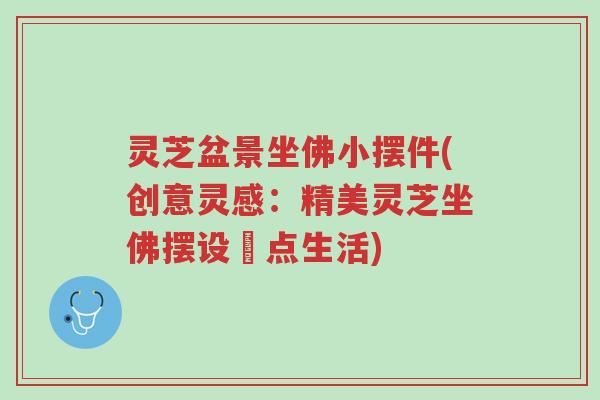 灵芝盆景坐佛小摆件(创意灵感:精美灵芝坐佛摆设裝点生活)-第1张图片-超越 灵芝盆景坐佛小摆件(创意灵感:精美灵芝坐佛摆设裝点生活)-第1张图片-超越