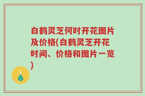 白鹤灵芝何时开花图片及价格(白鹤灵芝开花时间、价格和图片一览)-第1张图片-超越 白鹤灵芝何时开花图片及价格(白鹤灵芝开花时间、价格和图片一览)-第1张图片-超越