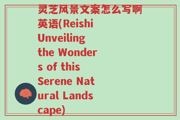 灵芝风景文案怎么写啊英语(Reishi Unveiling the Wonders of this Serene Natural Landscape)-第1张图片-超越 灵芝风景文案怎么写啊英语(Reishi Unveiling the Wonders of this Serene Natural Landscape)-第1张图片-超越