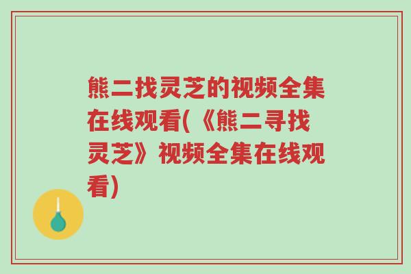 熊二找灵芝的视频全集在线观看(《熊二寻找灵芝》视频全集在线观看)-第1张图片-超越 熊二找灵芝的视频全集在线观看(《熊二寻找灵芝》视频全集在线观看)-第1张图片-超越