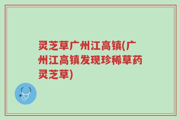 灵芝草广州江高镇(广州江高镇发现珍稀草药灵芝草)-第1张图片-超越 灵芝草广州江高镇(广州江高镇发现珍稀草药灵芝草)-第1张图片-超越