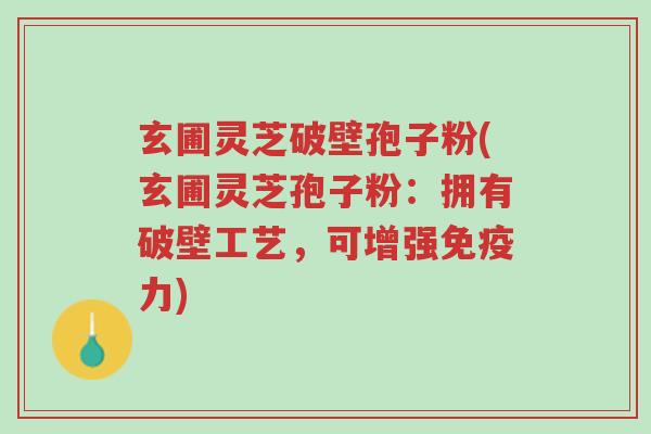 玄圃灵芝破壁孢子粉(玄圃灵芝孢子粉:拥有破壁工艺,可增强免疫力)-第1张图片-超越 玄圃灵芝破壁孢子粉(玄圃灵芝孢子粉:拥有破壁工艺,可增强免疫力)-第1张图片-超越