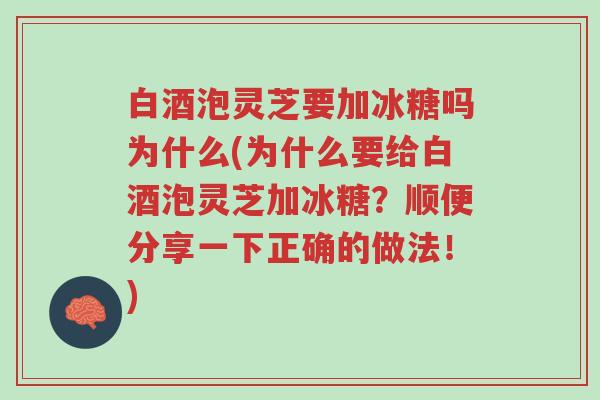 白酒泡灵芝要加冰糖吗为什么(为什么要给白酒泡灵芝加冰糖?顺便分享一下正确的做法!)-第1张图片-超越 白酒泡灵芝要加冰糖吗为什么(为什么要给白酒泡灵芝加冰糖?顺便分享一下正确的做法!)-第1张图片-超越