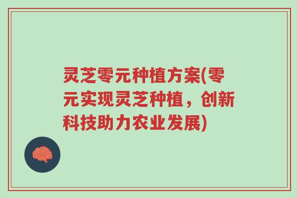 灵芝零元种植方案(零元实现灵芝种植,创新科技助力农业发展)-第1张图片-超越 灵芝零元种植方案(零元实现灵芝种植,创新科技助力农业发展)-第1张图片-超越