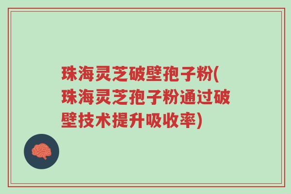 珠海灵芝破壁孢子粉(珠海灵芝孢子粉通过破壁技术提升吸收率)-第1张图片-超越 珠海灵芝破壁孢子粉(珠海灵芝孢子粉通过破壁技术提升吸收率)-第1张图片-超越