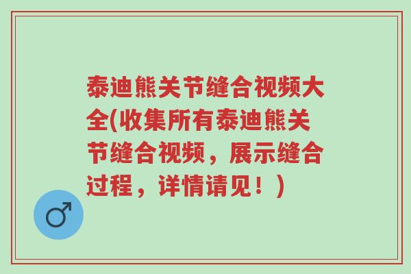 泰迪熊关节缝合视频大全(收集所有泰迪熊关节缝合视频,展示缝合过程,详情请见!)-第1张图片-超越 泰迪熊关节缝合视频大全(收集所有泰迪熊关节缝合视频,展示缝合过程,详情请见!)-第1张图片-超越