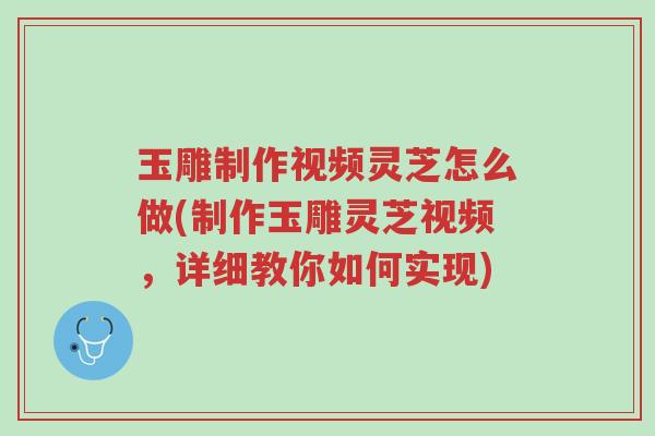 玉雕制作视频灵芝怎么做(制作玉雕灵芝视频,详细教你如何实现)-第1张图片-超越 玉雕制作视频灵芝怎么做(制作玉雕灵芝视频,详细教你如何实现)-第1张图片-超越