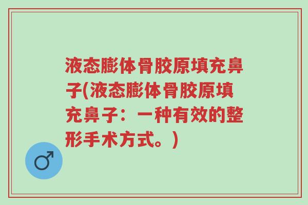 液态膨体骨胶原填充鼻子(液态膨体骨胶原填充鼻子:一种有效的整形手术方式。)-第1张图片-超越 液态膨体骨胶原填充鼻子(液态膨体骨胶原填充鼻子:一种有效的整形手术方式。)-第1张图片-超越