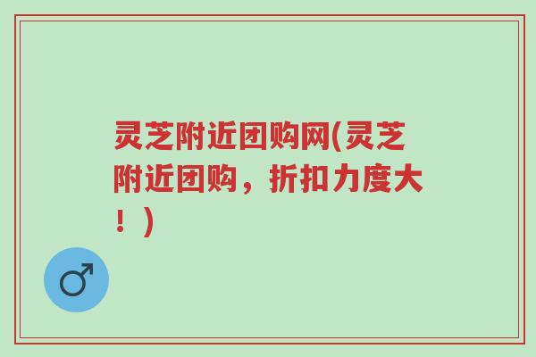 灵芝附近团购网(灵芝附近团购,折扣力度大!)-第1张图片-超越 灵芝附近团购网(灵芝附近团购,折扣力度大!)-第1张图片-超越