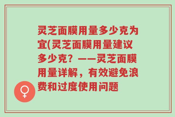 灵芝面膜用量多少克为宜(灵芝面膜用量建议多少克?——灵芝面膜用量详解,有效避免浪费和过度使用问题-第1张图片-超越 灵芝面膜用量多少克为宜(灵芝面膜用量建议多少克?——灵芝面膜用量详解,有效避免浪费和过度使用问题-第1张图片-超越