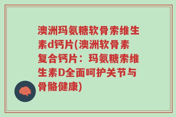 澳洲玛氨糖软骨索维生素d钙片(澳洲软骨素复合钙片：玛氨糖索维生素D全面呵护关节与骨骼健康)-第1张图片-超越