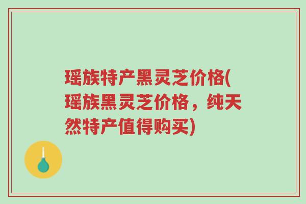 瑶族特产黑灵芝价格(瑶族黑灵芝价格,纯天然特产值得购买)-第1张图片-超越 瑶族特产黑灵芝价格(瑶族黑灵芝价格,纯天然特产值得购买)-第1张图片-超越