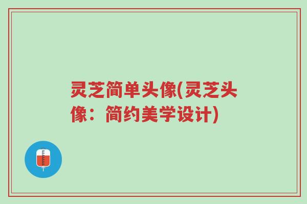灵芝简单头像(灵芝头像:简约美学设计)-第1张图片-超越 灵芝简单头像(灵芝头像:简约美学设计)-第1张图片-超越