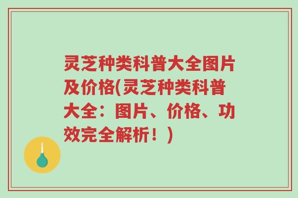 灵芝种类科普大全图片及价格(灵芝种类科普大全:图片、价格、功效完全解析!)-第1张图片-超越 灵芝种类科普大全图片及价格(灵芝种类科普大全:图片、价格、功效完全解析!)-第1张图片-超越