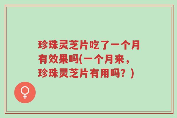 珍珠灵芝片吃了一个月有效果吗(一个月来,珍珠灵芝片有用吗?)-第1张图片-超越 珍珠灵芝片吃了一个月有效果吗(一个月来,珍珠灵芝片有用吗?)-第1张图片-超越