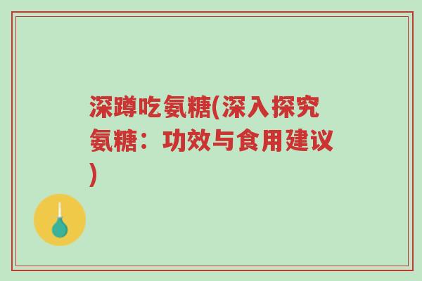 深蹲吃氨糖(深入探究氨糖：功效与食用建议)-第1张图片-超越