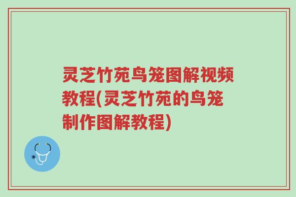 灵芝竹苑鸟笼图解视频教程(灵芝竹苑的鸟笼制作图解教程)-第1张图片-超越 灵芝竹苑鸟笼图解视频教程(灵芝竹苑的鸟笼制作图解教程)-第1张图片-超越