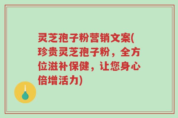 灵芝孢子粉营销文案(珍贵灵芝孢子粉,全方位滋补保健,让您身心倍增活力)-第1张图片-超越 灵芝孢子粉营销文案(珍贵灵芝孢子粉,全方位滋补保健,让您身心倍增活力)-第1张图片-超越