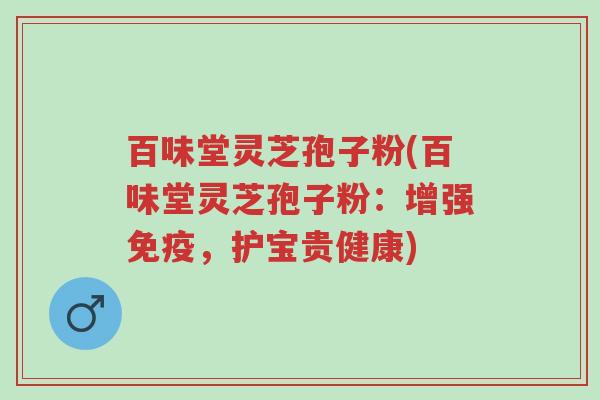百味堂灵芝孢子粉(百味堂灵芝孢子粉:增强免疫,护宝贵健康)-第1张图片-超越 百味堂灵芝孢子粉(百味堂灵芝孢子粉:增强免疫,护宝贵健康)-第1张图片-超越