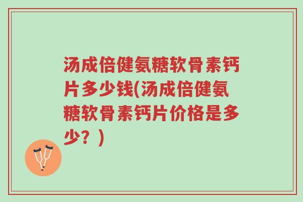 汤成倍健氨糖软骨素钙片多少钱(汤成倍健氨糖软骨素钙片价格是多少?)-第1张图片-超越 汤成倍健氨糖软骨素钙片多少钱(汤成倍健氨糖软骨素钙片价格是多少?)-第1张图片-超越